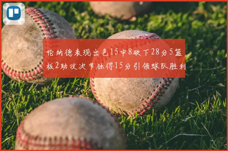 伦纳德表现出色15中8砍下28分5篮板2助攻次节独得15分引领球队胜利