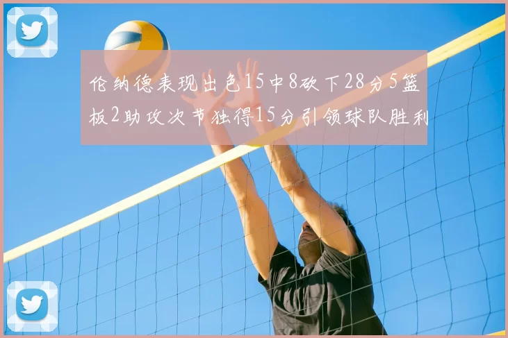 伦纳德表现出色15中8砍下28分5篮板2助攻次节独得15分引领球队胜利