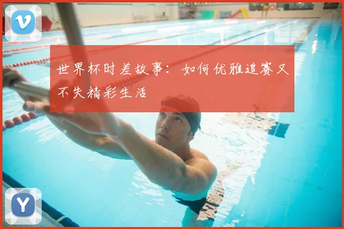 世界杯时差故事：如何优雅追赛又不失精彩生活