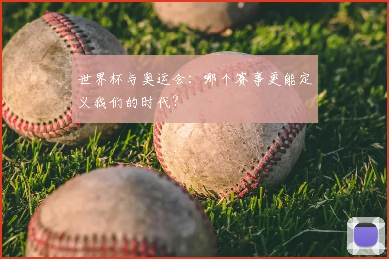 世界杯与奥运会:哪个赛事更能定义我们的时代?