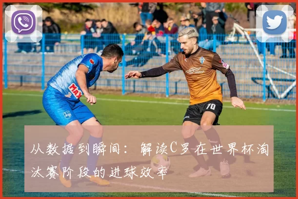 从数据到瞬间：解读C罗在世界杯淘汰赛阶段的进球效率