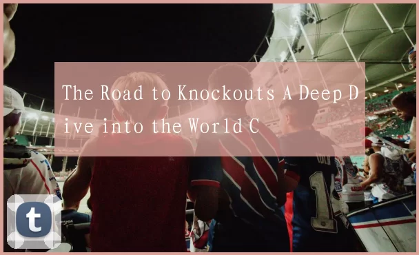 The Road to Knockouts A Deep Dive into the World C