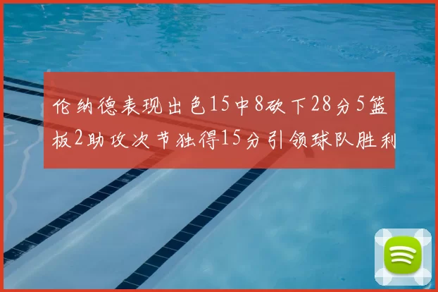 伦纳德表现出色15中8砍下28分5篮板2助攻次节独得15分引领球队胜利