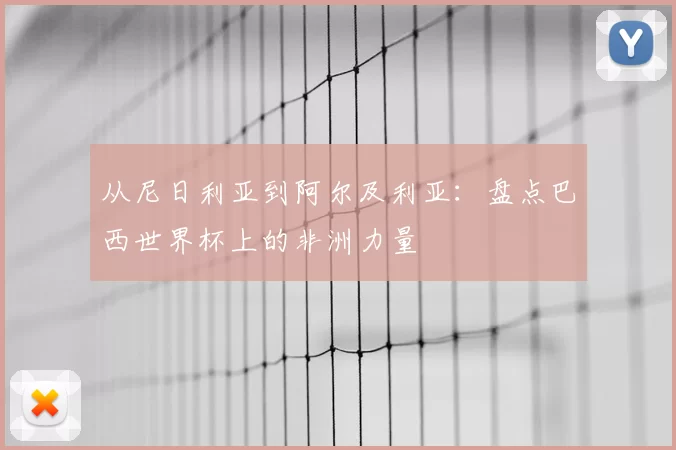 从尼日利亚到阿尔及利亚:盘点巴西世界杯上的非洲力量