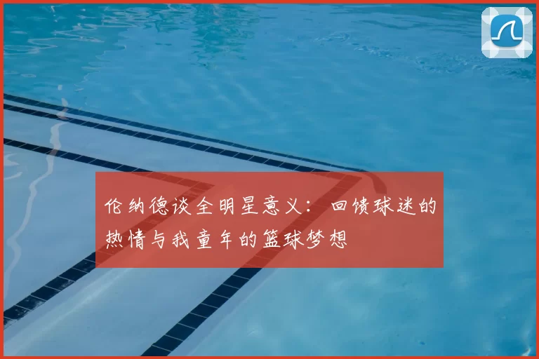 伦纳德谈全明星意义：回馈球迷的热情与我童年的篮球梦想