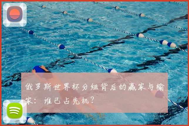 俄罗斯世界杯分组背后的赢家与输家：谁已占先机？