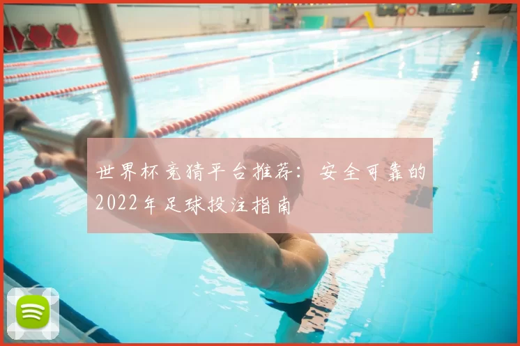 世界杯竞猜平台推荐：安全可靠的2022年足球投注指南