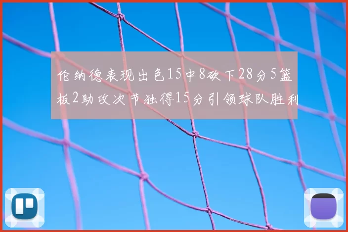 伦纳德表现出色15中8砍下28分5篮板2助攻次节独得15分引领球队胜利