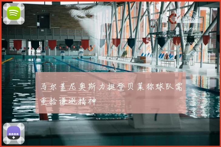 马尔基尼奥斯力挺登贝莱称球队需重拾谦逊精神