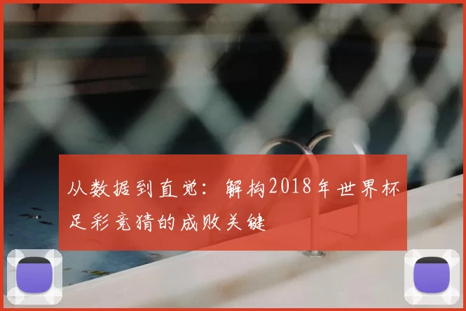 从数据到直觉：解构2018年世界杯足彩竞猜的成败关键