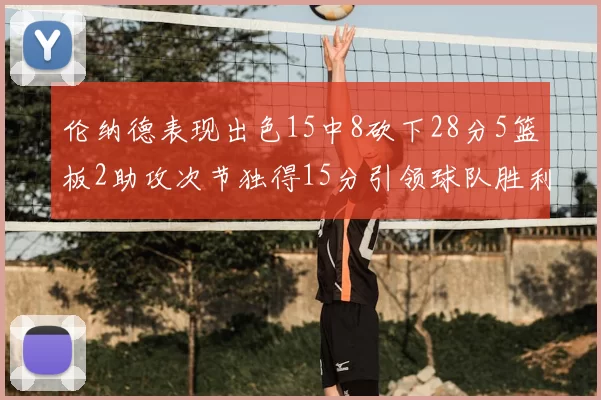 伦纳德表现出色15中8砍下28分5篮板2助攻次节独得15分引领球队胜利