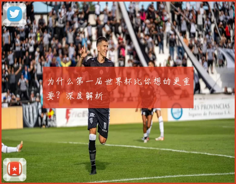为什么第一届世界杯比你想的更重要？深度解析