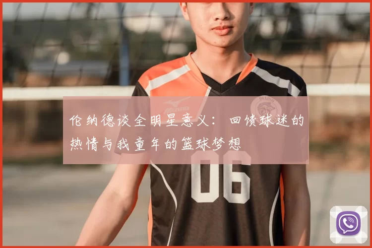 伦纳德谈全明星意义：回馈球迷的热情与我童年的篮球梦想