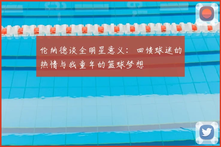 伦纳德谈全明星意义：回馈球迷的热情与我童年的篮球梦想