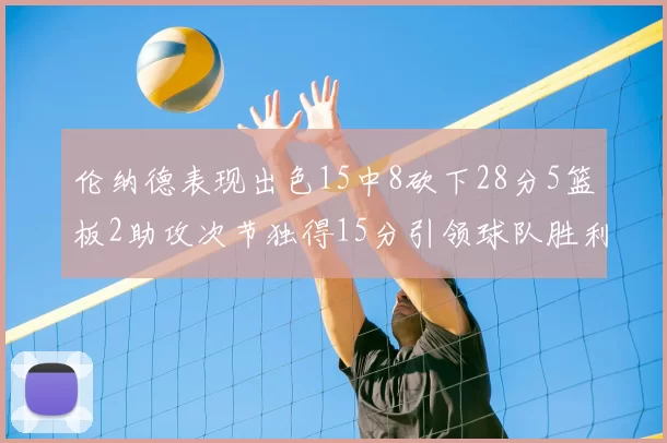 伦纳德表现出色15中8砍下28分5篮板2助攻次节独得15分引领球队胜利