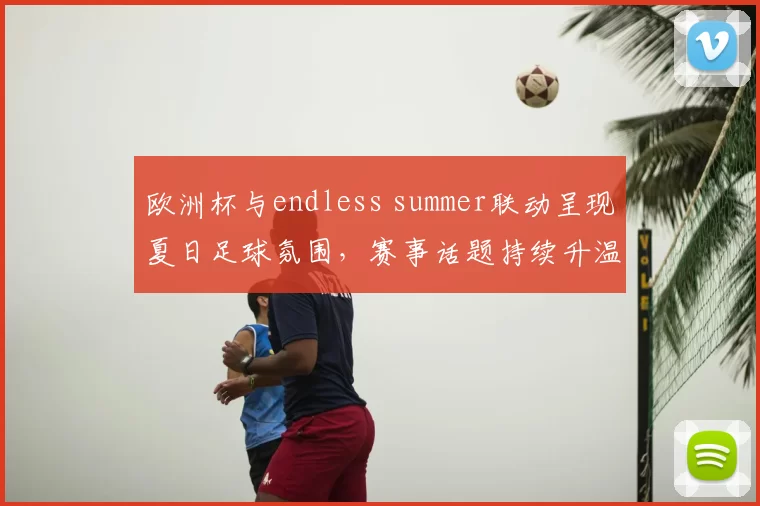 欧洲杯与endless summer联动呈现夏日足球氛围，赛事话题持续升温
