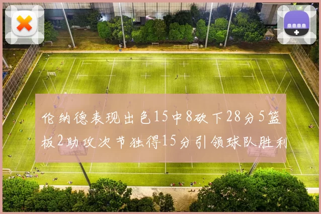 伦纳德表现出色15中8砍下28分5篮板2助攻次节独得15分引领球队胜利