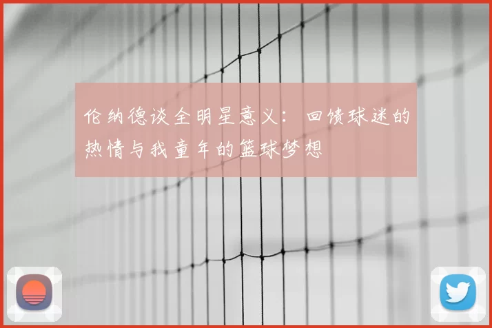 伦纳德谈全明星意义：回馈球迷的热情与我童年的篮球梦想