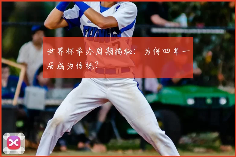 世界杯举办周期揭秘：为何四年一届成为传统？