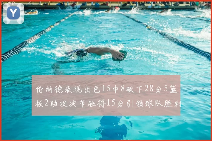 伦纳德表现出色15中8砍下28分5篮板2助攻次节独得15分引领球队胜利