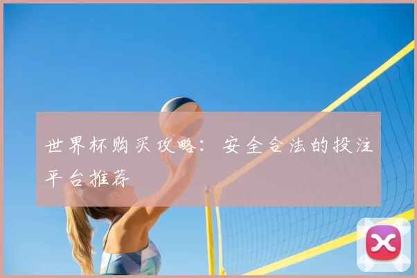 世界杯购买攻略:安全合法的投注平台推荐