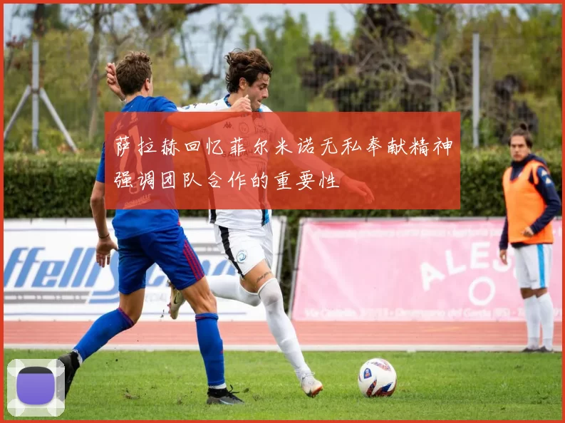 萨拉赫回忆菲尔米诺无私奉献精神强调团队合作的重要性