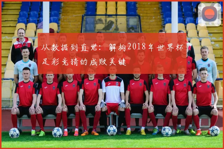 从数据到直觉：解构2018年世界杯足彩竞猜的成败关键