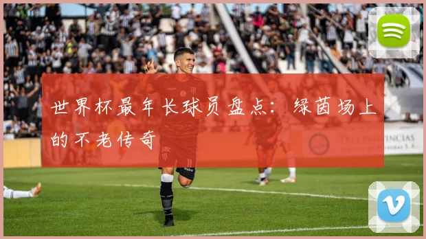 世界杯最年长球员盘点：绿茵场上的不老传奇