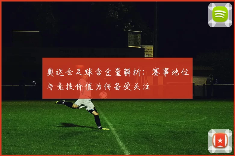 奥运会足球含金量解析：赛事地位与竞技价值为何备受关注