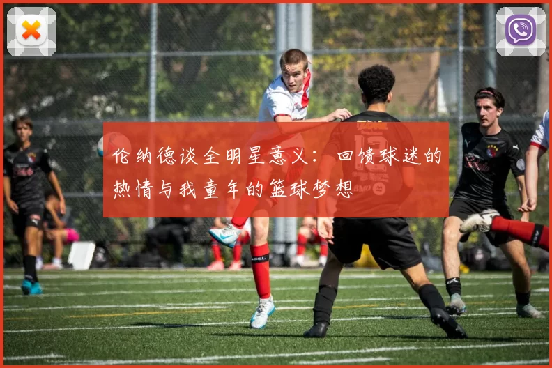 伦纳德谈全明星意义:回馈球迷的热情与我童年的篮球梦想