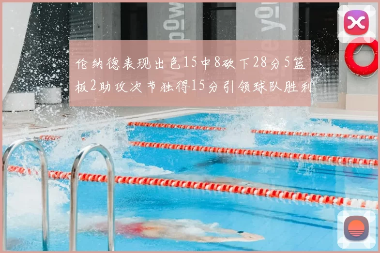 伦纳德表现出色15中8砍下28分5篮板2助攻次节独得15分引领球队胜利