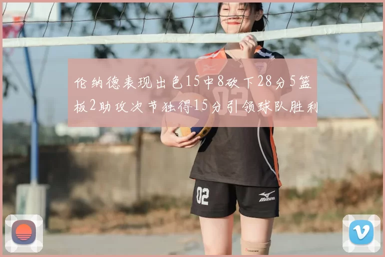 伦纳德表现出色15中8砍下28分5篮板2助攻次节独得15分引领球队胜利