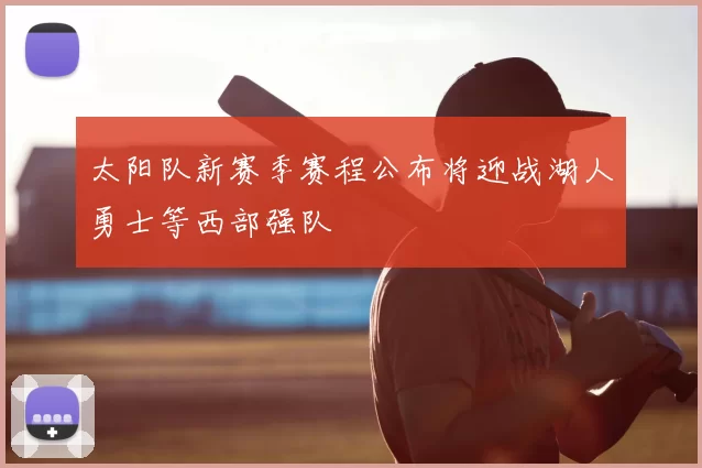 太阳队新赛季赛程公布将迎战湖人勇士等西部强队