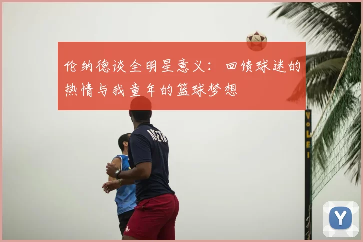 伦纳德谈全明星意义：回馈球迷的热情与我童年的篮球梦想