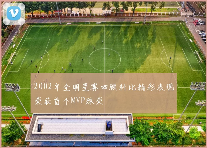 2002年全明星赛回顾科比精彩表现荣获首个MVP殊荣
