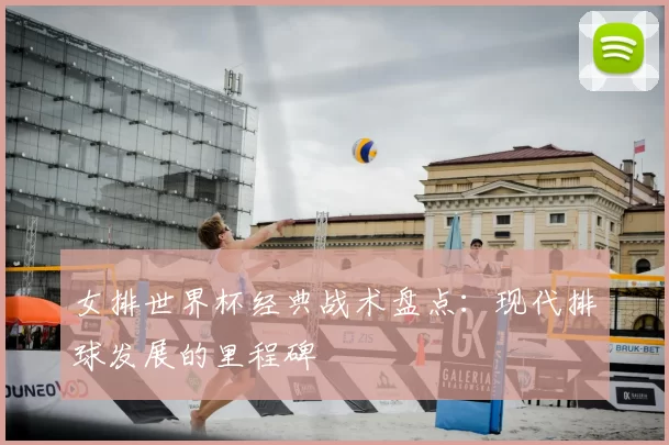 女排世界杯经典战术盘点：现代排球发展的里程碑