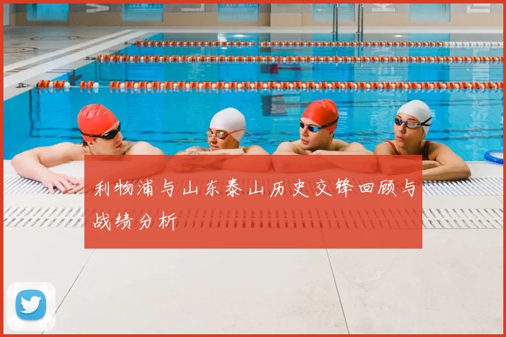 利物浦与山东泰山历史交锋回顾与战绩分析