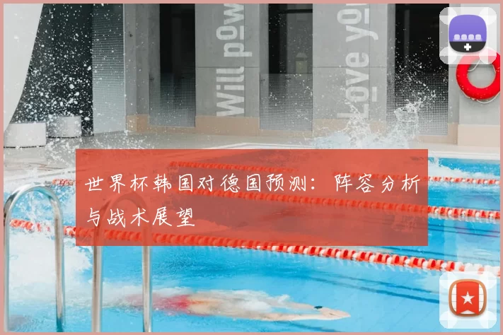 世界杯韩国对德国预测:阵容分析与战术展望