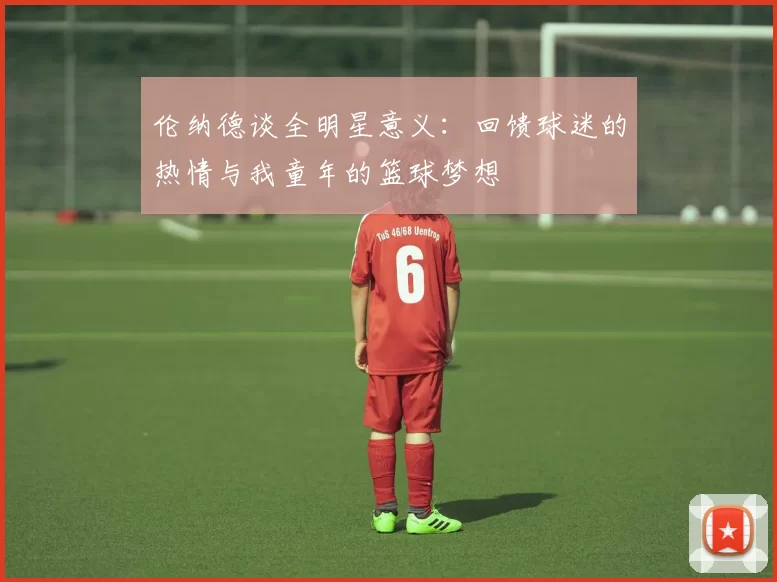 伦纳德谈全明星意义：回馈球迷的热情与我童年的篮球梦想