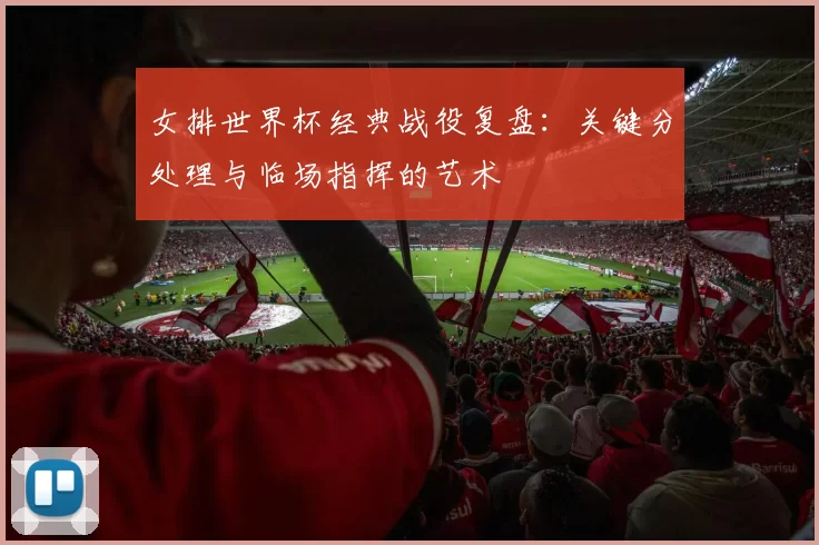 女排世界杯经典战役复盘：关键分处理与临场指挥的艺术