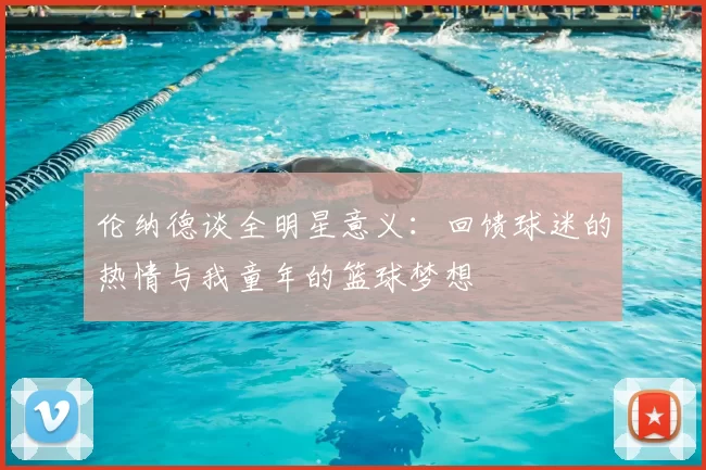 伦纳德谈全明星意义：回馈球迷的热情与我童年的篮球梦想