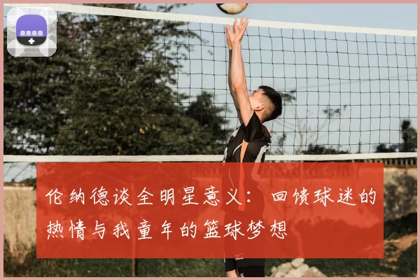 伦纳德谈全明星意义：回馈球迷的热情与我童年的篮球梦想