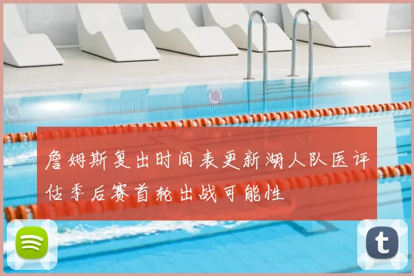 詹姆斯复出时间表更新湖人队医评估季后赛首轮出战可能性