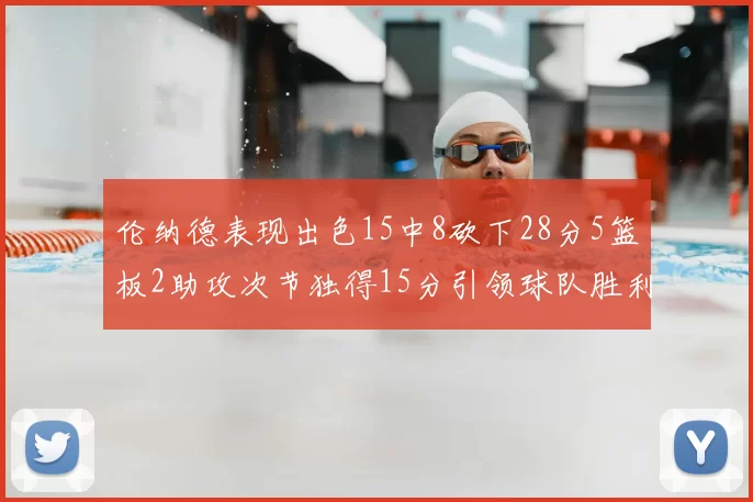 伦纳德表现出色15中8砍下28分5篮板2助攻次节独得15分引领球队胜利