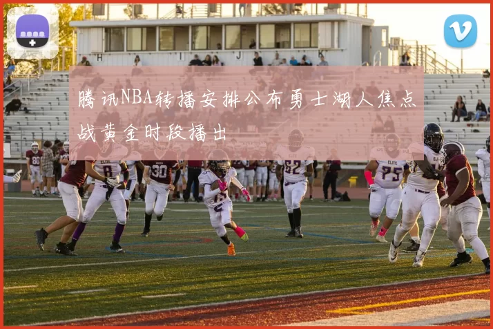 腾讯NBA转播安排公布勇士湖人焦点战黄金时段播出
