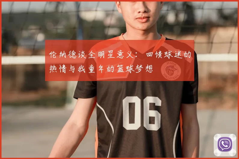 伦纳德谈全明星意义:回馈球迷的热情与我童年的篮球梦想