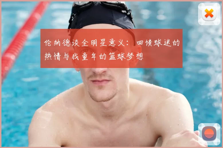 伦纳德谈全明星意义：回馈球迷的热情与我童年的篮球梦想