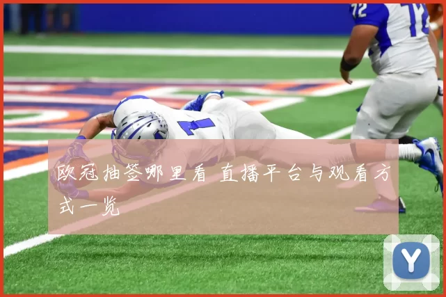 欧冠抽签哪里看 直播平台与观看方式一览