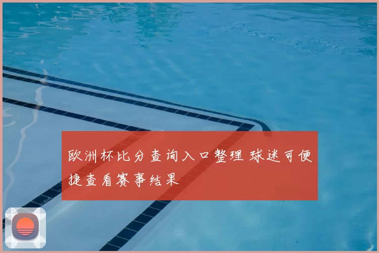 欧洲杯比分查询入口整理 球迷可便捷查看赛事结果