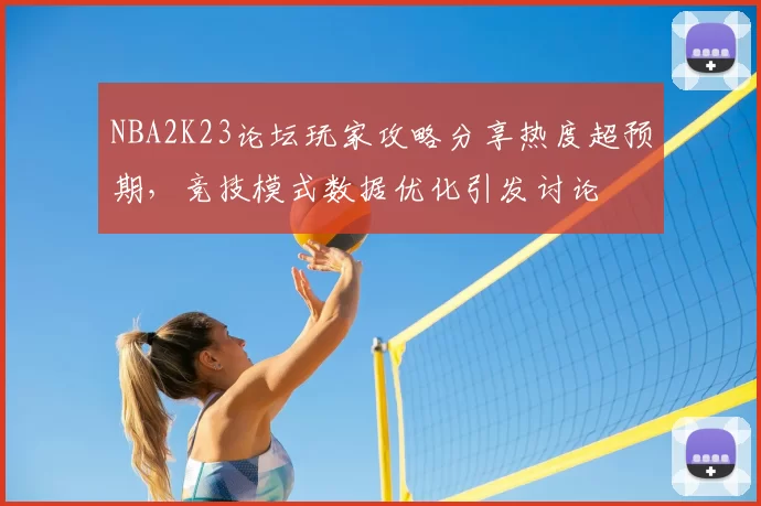 NBA2K23论坛玩家攻略分享热度超预期,竞技模式数据优化引发讨论